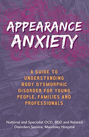 Read Appearance Anxiety: A Guide to Understanding Body Dysmorphic Disorder for Young People, Families and Professionals - The National and Specialist OCD, BDD and Related Disorders Service | ePub