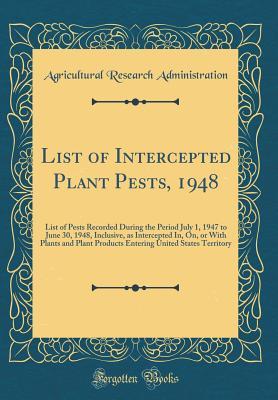 Read List of Intercepted Plant Pests, 1948: List of Pests Recorded During the Period July 1, 1947 to June 30, 1948, Inclusive, as Intercepted In, On, or with Plants and Plant Products Entering United States Territory (Classic Reprint) - Agricultural Research Administration file in ePub