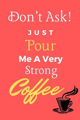 Read Online Don't Ask! Just Pour Me A Very Strong Coffee: Coffee Quote Funny Gift - Lined Notebook/Journal, 130 pages, 6 x 9 - Shae-Athena Designs file in ePub