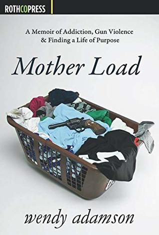 Read Online Mother Load: A Memoir of Addiction, Gun Violence & Finding a Life of Purpose - Wendy Adamson | ePub