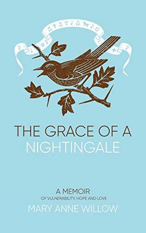 Full Download The Grace of a Nightingale: A Memoir of Vulnerability, Hope and Love - Mary Anne Willow | ePub