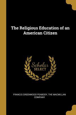 Read The Religious Education of an American Citizen - Francis Greenwood Peabody | PDF