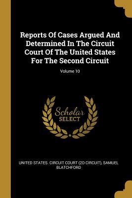 Read Reports Of Cases Argued And Determined In The Circuit Court Of The United States For The Second Circuit; Volume 10 - Samuel Blatchford file in ePub