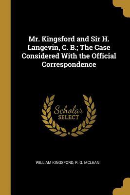 Download Mr. Kingsford and Sir H. Langevin, C. B.; The Case Considered With the Official Correspondence - William Kingsford file in ePub