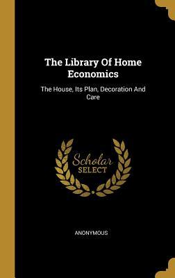 Read Online The Library Of Home Economics: The House, Its Plan, Decoration And Care - Anonymous file in PDF