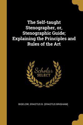 Read The Self-taught Stenographer, or, Stenographic Guide; Explaining the Principles and Rules of the Art - Bigelow Erastus B (Erastus Brigham) file in PDF