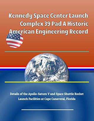 Read Online Kennedy Space Center Launch Complex 39 Pad A Historic American Engineering Record, Details of the Apollo-Saturn V and Space Shuttle Rocket Launch Facilities at Cape Canaveral, Florida - U.S. Government file in PDF