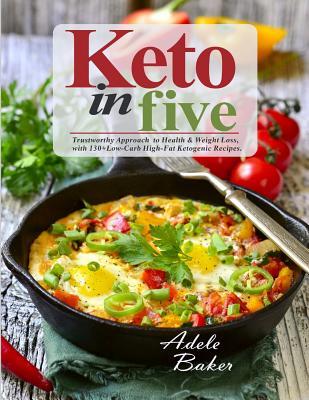 Download Keto in Five: Trustworthy Approach to Health & Weight Loss, with 130  Low-Carb High-Fat Ketogenic Recipes. - Adele Baker | PDF