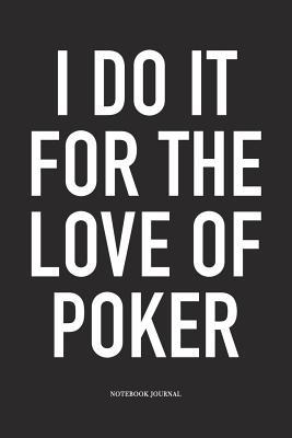 Full Download I Do It For The Love Of Poker: A 6x9 Inch Softcover Matte Blank Diary Notebook With 120 Lined Pages For Card Game Lovers - Anteup Poker Player Journals | PDF