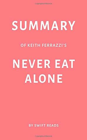 Read Online Summary of Keith Ferrazzi’s Never Eat Alone by Swift Reads - Swift Reads | PDF