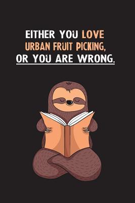 Read Online Either You Love Urban Fruit Picking, Or You Are Wrong.: Blank Lined Notebook Journal With A Cute and Lazy Sloth Reading - Eithrsloth Publishing | PDF