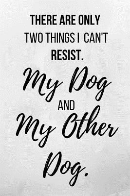 Download There Are Only Two Things I Can't Resist. My Dog And My Other Dog.: Notebook/Journal 120 Page (6x 9) - Evelyn Jess file in PDF