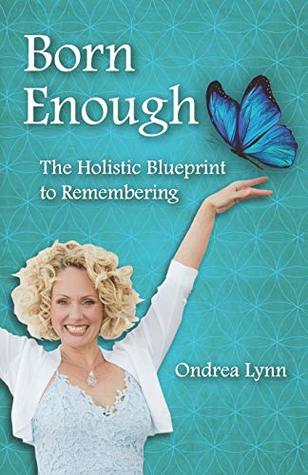 Download Born Enough: The Holistic Blueprint to Remembering - Ondrea Lynn | PDF