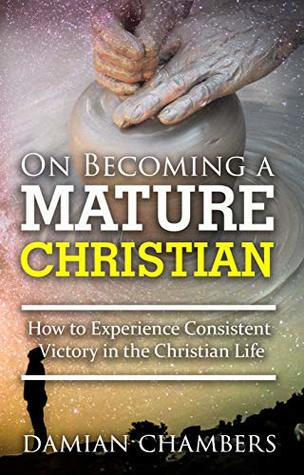 Read Online On Becoming a Mature Christian: How to Experience Consistent Victory in the Christian Life - Mr. Damian Ricardo Chambers | ePub