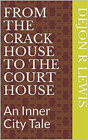 Read FROM THE CRACK HOUSE TO THE COURT HOUSE: An Inner City Tale (In the beginning Book 1) - DeJon R Lewis | ePub