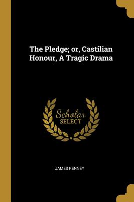 Full Download The Pledge; Or, Castilian Honour, a Tragic Drama - James Kenney file in PDF