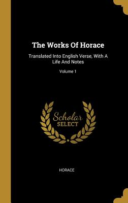 Read The Works Of Horace: Translated Into English Verse, With A Life And Notes; Volume 1 - Horace file in PDF