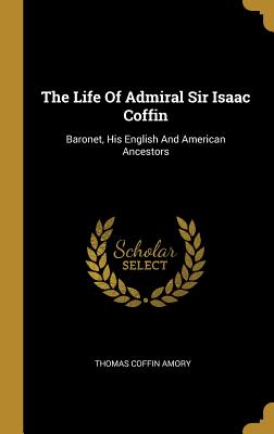 Read The Life of Admiral Sir Isaac Coffin: Baronet, His English and American Ancestors - Thomas C. Amory file in ePub