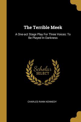 Read Online The Terrible Meek: A One-Act Stage Play for Three Voices: To Be Played in Darkness - Charles Rann Kennedy file in ePub