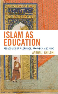 Full Download Islam as Education: Pedagogies of Pilgrimage, Prophecy, and Jihad - Aaron J Ghiloni file in ePub