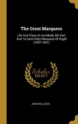 Full Download The Great Marquess: Life And Times Or Archibald, 8th Earl, And 1st (and Only) Marquess Of Argyll (1607-1661) - John Willcock file in PDF