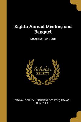 Read Eighth Annual Meeting and Banquet: December 29, 1905 - County Historical Society (Lebanon Count file in PDF