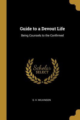 Full Download Guide to a Devout Life: Being Counsels to the Confirmed - G H Wilkinson | PDF