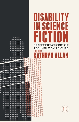 Read Online Disability in Science Fiction: Representations of Technology as Cure - Kathryn Allan | PDF