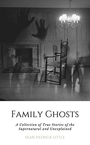 Full Download Family Ghosts: A Collection of True Stories of the Supernatural and Unexplained - Sean Little | PDF