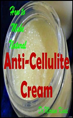 Read Online How to Make Natural Cellulite Cream (Make Natural Skin Care Products Book 48) - Miriam Kinai file in ePub