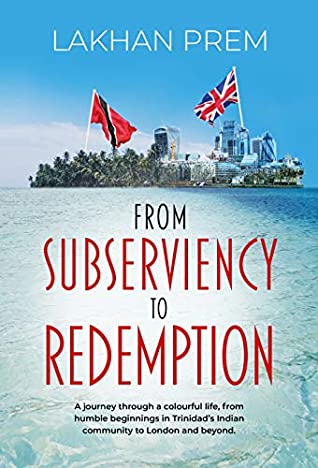 Read Online From Subserviency to Redemption: A journey through a colourful life, from humble beginnings in Trinidad’s Indian community to London and beyond. - Lakhan Prem | ePub