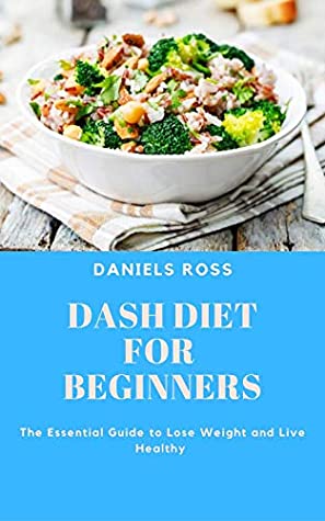 Full Download DASH DIET FOR BEGINNERS: Essentail Guide to beat Hypertension,Loss Weight and living Healthy - DANIELS ROSS ph.D file in PDF