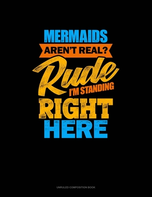 Read Online Mermaids Aren't Real? Rude, I'm Standing Right Here: Unruled Composition Book - Greenyx Publishing file in PDF