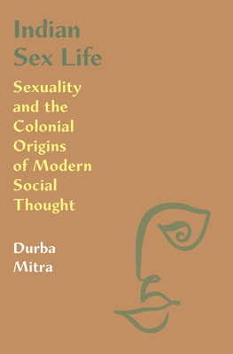 Full Download Indian Sex Life: Sexuality and the Colonial Origins of Modern Social Thought - Durba Mitra | PDF