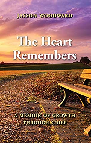 Read Online The Heart Remembers: A Memoir of Growth Through Grief - Jayson L Woodward | PDF