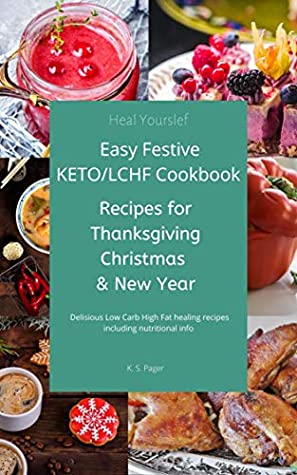 Download Easy KETO/LCHF Festive Cookbook: Recipes for Thanksgiving Christmas & New Year Delicious Low Carb High Fat healing recipes including nutritional info (Blood Sugar Control Book 3) - K. S. Pager | PDF